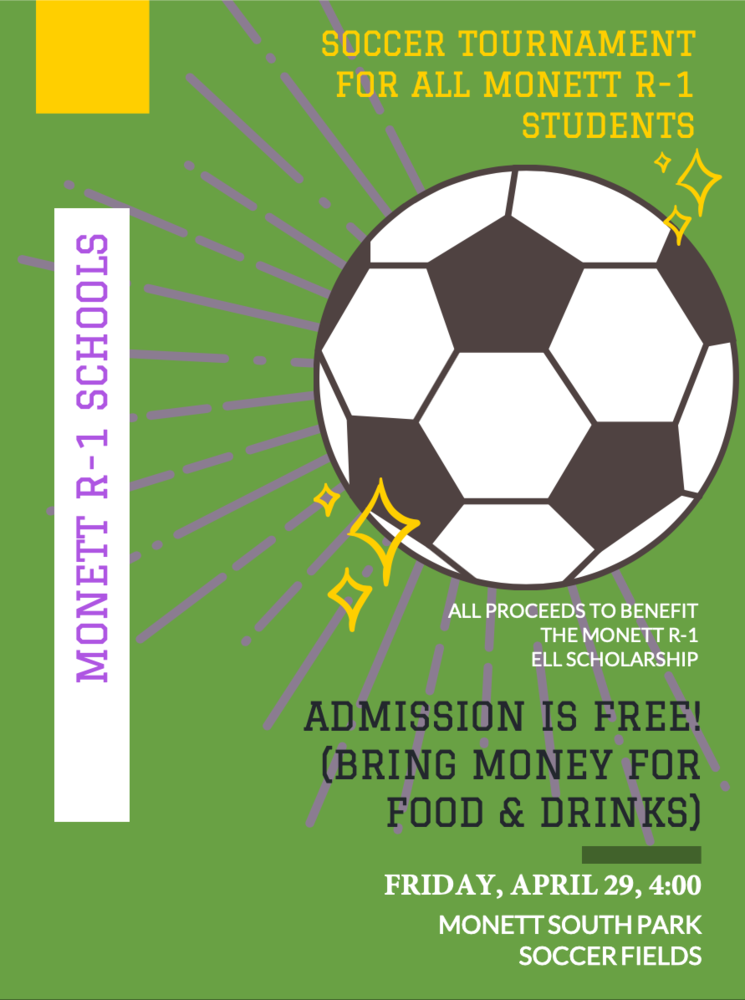 ELL Soccer Tournament for all Monett R-1 Students, All proceeds to benefit the Monett R-1 ELL Scholarship, Admission is Free, (Bring money for food and drinks) Friday April 29, 4:00 Monett South Park  Soccer fields