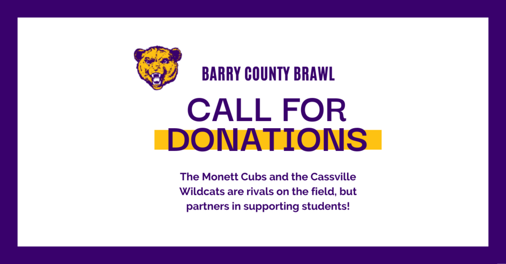 Barry County Brawl Call for Donations The Monett Cubs and the Cassville Wildcats are rivals on the field, but partners in supporting students! 