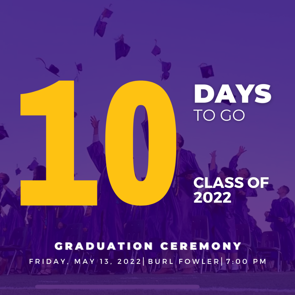 10 Days to go Class of 2022 Graduation Ceremony Friday, May 13, 2022 Burl Fowler, 7:00 Pm